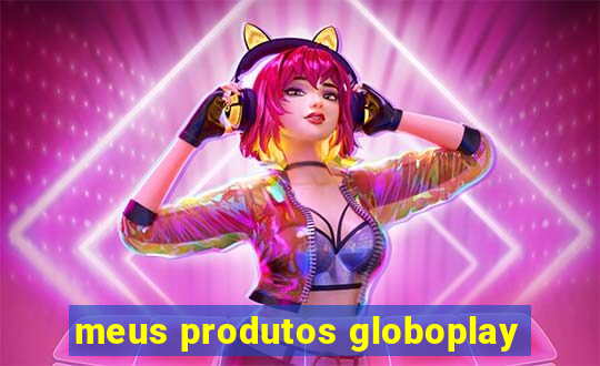 meus produtos globoplay